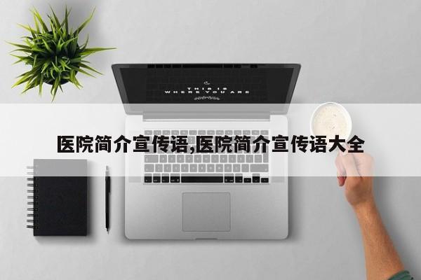 医院简介宣传语,医院简介宣传语大全