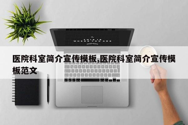 医院科室简介宣传模板,医院科室简介宣传模板范文